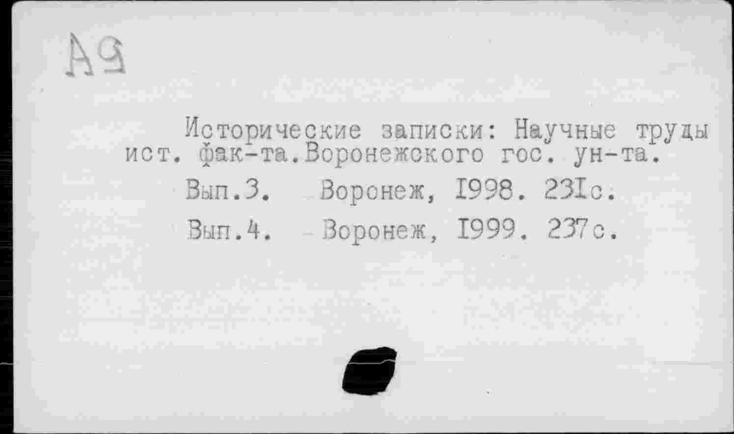 ﻿Исторические записки: Научные труды ист. фак-та.Воронежского гос. ун-та.
Вып.З.	Воронеж, 1998. 231с.
Вып.4.	Воронеж, 1999. 237с.